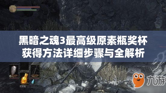 黑暗之魂3最高級原素瓶獎杯獲得方法詳細步驟與全解析